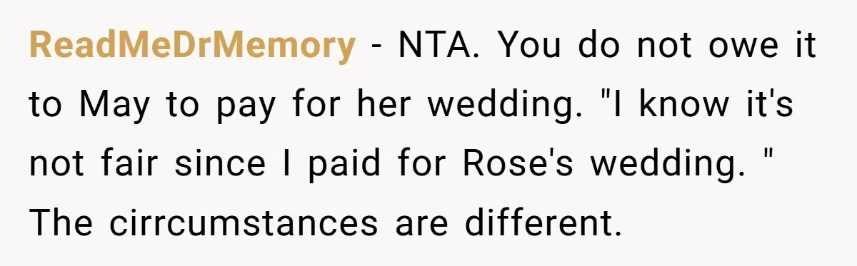 ReadMeDrMemory − NTA. You do not owe it to May to pay for her wedding. "I know it's not fair since I paid for Rose's wedding. " The cirrcumstances are...