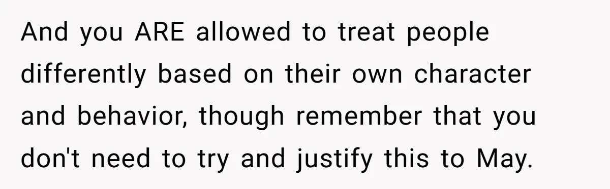 And you ARE allowed to treat people differently based on their own character and behavior, though remember that you don't need to try and justify this to May.
