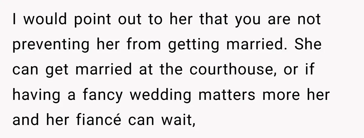 I would point out to her that you are not preventing her from getting married. She can get married at the courthouse, or if having a fancy wedding matters more...
