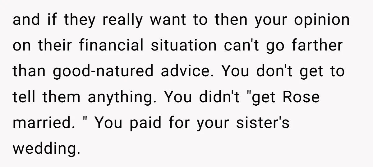and if they really want to then your opinion on their financial situation can't go farther than good-natured advice. You don't get to tell them anything. You didn't "get Rose...