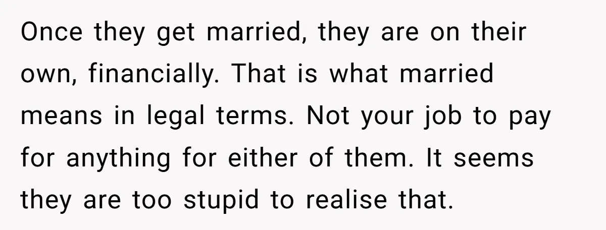 Once they get married, they are on their own, financially. That is what married means in legal terms. Not your job to pay for anything for either of them. It...