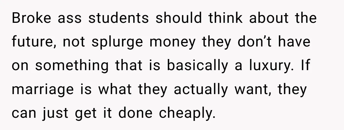 Broke ass students should think about the future, not splurge money they don’t have on something that is basically a luxury. If marriage is what they actually want, they can...