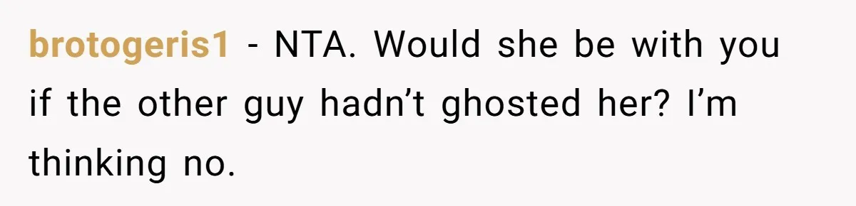 brotogeris1 − NTA. Would she be with you if the other guy hadn’t ghosted her? I’m thinking no.