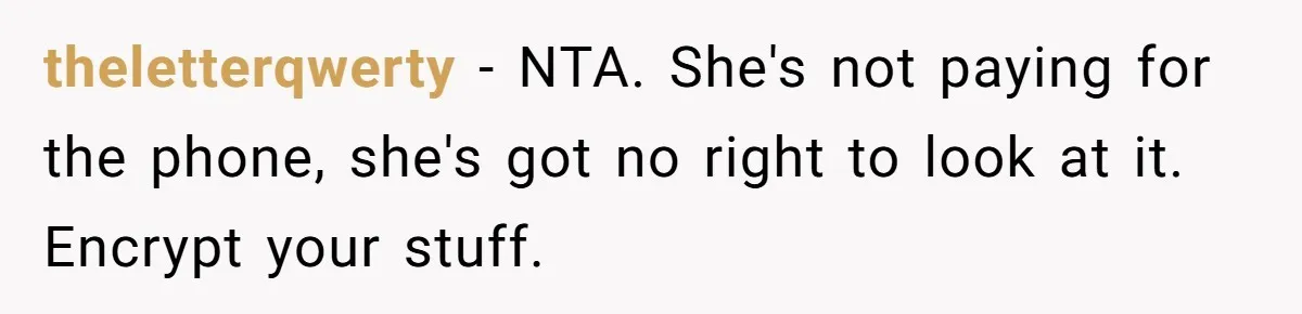 theletterqwerty − NTA. She's not paying for the phone, she's got no right to look at it. Encrypt your stuff.