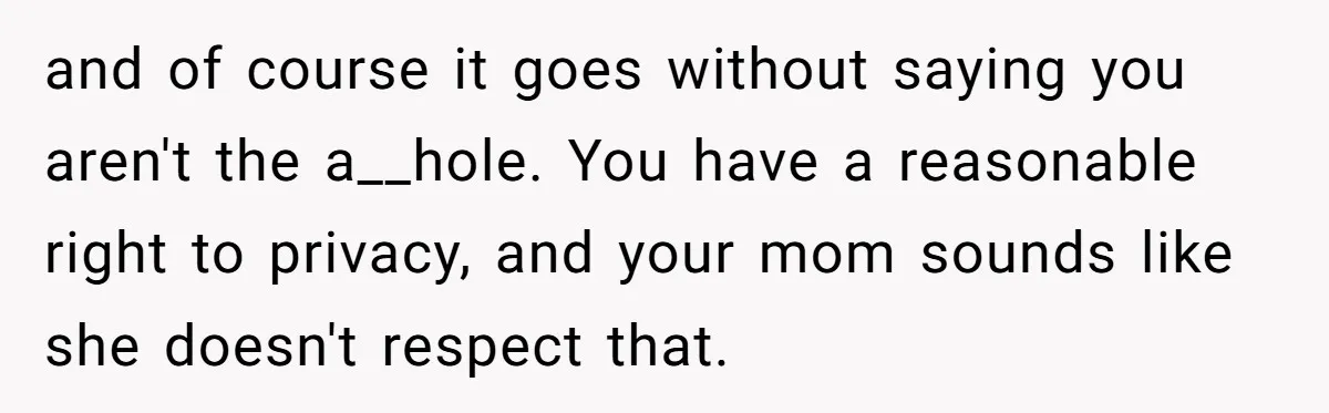 and of course it goes without saying you aren't the a__hole. You have a reasonable right to privacy, and your mom sounds like she doesn't respect that.