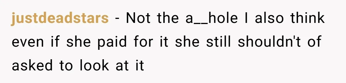justdeadstars − Not the a__hole I also think even if she paid for it she still shouldn't of asked to look at it
