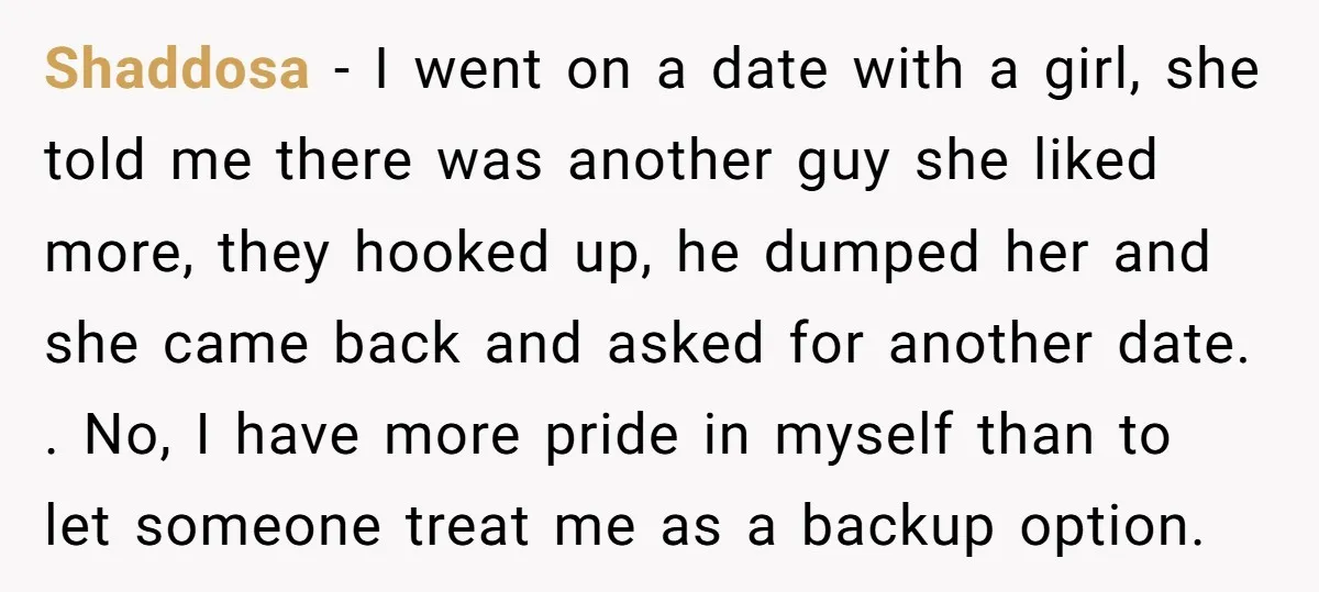 Shaddosa − I went on a date with a girl, she told me there was another guy she liked more, they hooked up, he dumped her and she came back...