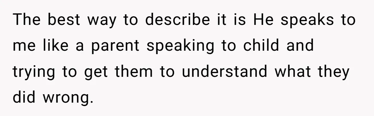 The best way to describe it is He speaks to me like a parent speaking to child and trying to get them to understand what they did wrong.