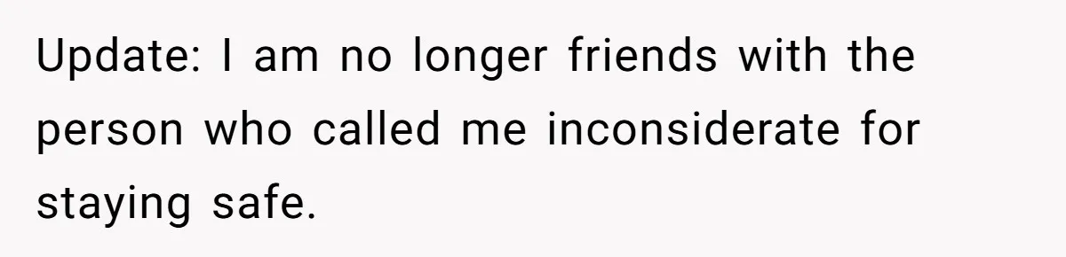 Update: I am no longer friends with the person who called me inconsiderate for staying safe.
