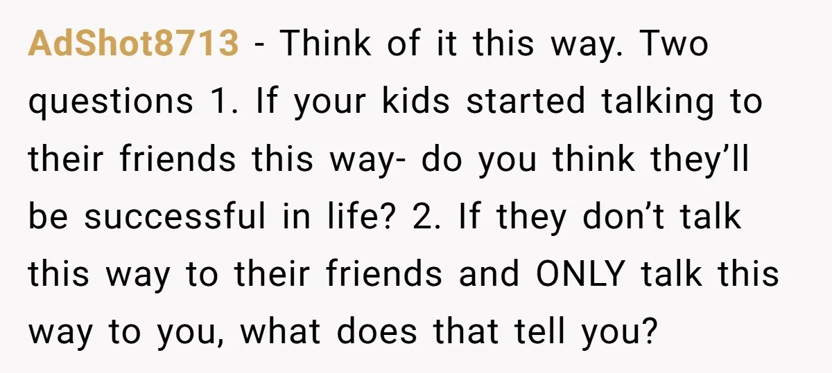 AdShot8713 − Think of it this way. Two questions 1. If your kids started talking to their friends this way- do you think they’ll be successful in life? 2. If...