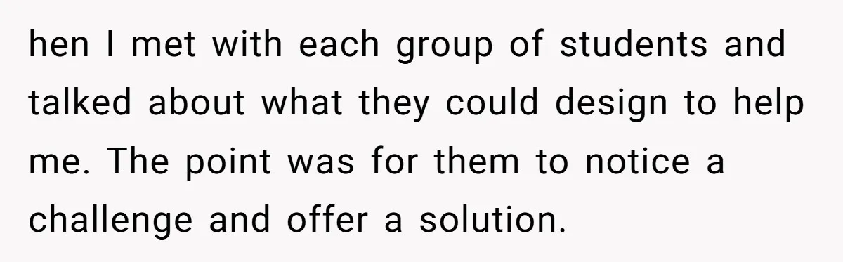 hen I met with each group of students and talked about what they could design to help me. The point was for them to notice a challenge and offer a...