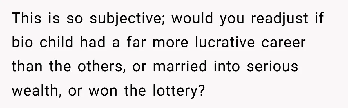 This is so subjective; would you readjust if bio child had a far more lucrative career than the others, or married into serious wealth, or won the lottery?