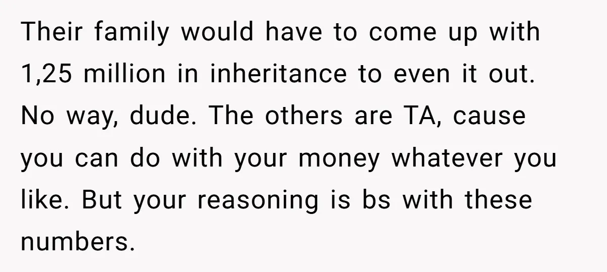 Their family would have to come up with 1,25 million in inheritance to even it out. No way, dude. The others are TA, cause you can do with your money...