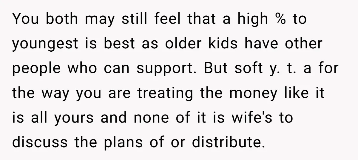 You both may still feel that a high % to youngest is best as older kids have other people who can support. But soft y. t. a for the way...