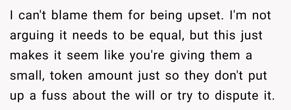 I can't blame them for being upset. I'm not arguing it needs to be equal, but this just makes it seem like you're giving them a small, token amount just...