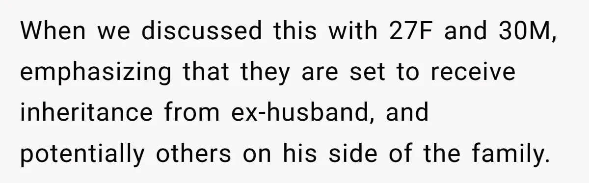 When we discussed this with 27F and 30M, emphasizing that they are set to receive inheritance from ex-husband, and potentially others on his side of the family.