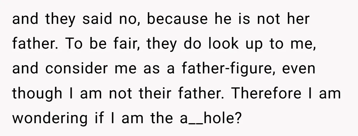and they said no, because he is not her father. To be fair, they do look up to me, and consider me as a father-figure, even though I am not...