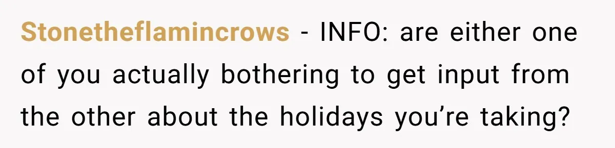 Stonetheflamincrows - INFO: are either one of you actually bothering to get input from the other about the holidays you’re taking?