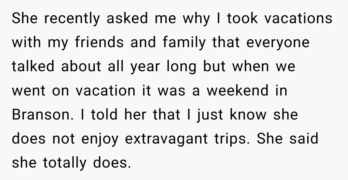 She recently asked me why I took vacations with my friends and family that everyone talked about all year long but when we went on vacation it was a weekend...