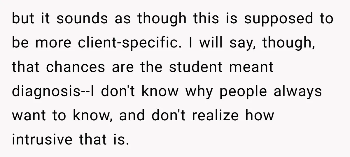 but it sounds as though this is supposed to be more client-specific. I will say, though, that chances are the student meant diagnosis--I don't know why people always want to...