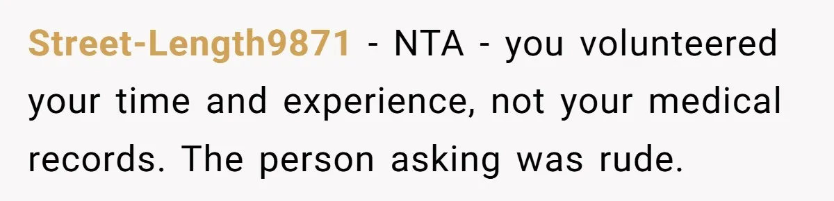 Street-Length9871 − NTA - you volunteered your time and experience, not your medical records. The person asking was rude.