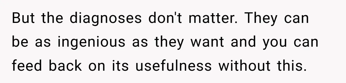 But the diagnoses don't matter. They can be as ingenious as they want and you can feed back on its usefulness without this.