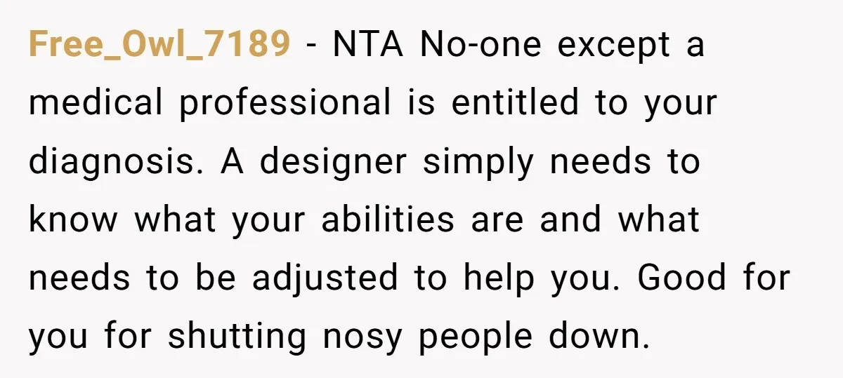 Free_Owl_7189 − NTA No-one except a medical professional is entitled to your diagnosis. A designer simply needs to know what your abilities are and what needs to be adjusted to...