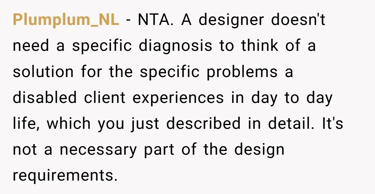 Plumplum_NL − NTA. A designer doesn't need a specific diagnosis to think of a solution for the specific problems a disabled client experiences in day to day life, which you...