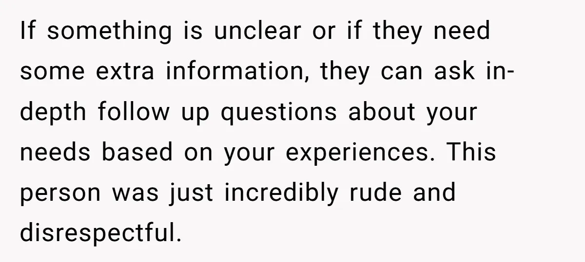 If something is unclear or if they need some extra information, they can ask in-depth follow up questions about your needs based on your experiences. This person was just incredibly...