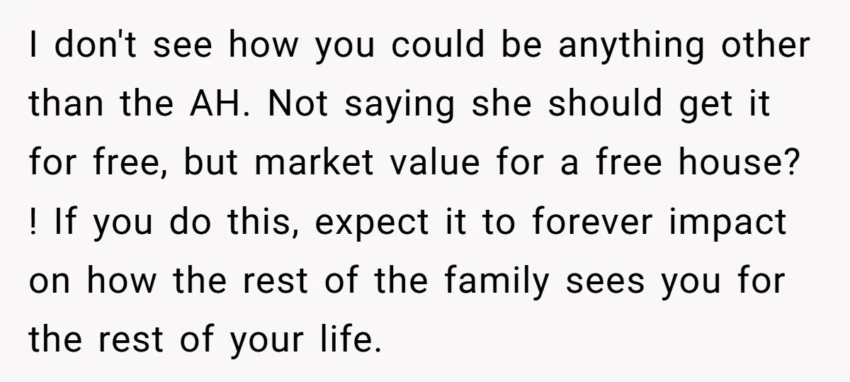 I don't see how you could be anything other than the AH. Not saying she should get it for free, but market value for a free house? ! If you...