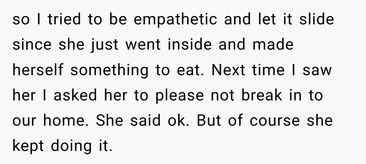 so I tried to be empathetic and let it slide since she just went inside and made herself something to eat. Next time I saw her I asked her to...
