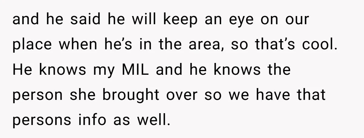 and he said he will keep an eye on our place when he’s in the area, so that’s cool. He knows my MIL and he knows the person she brought...