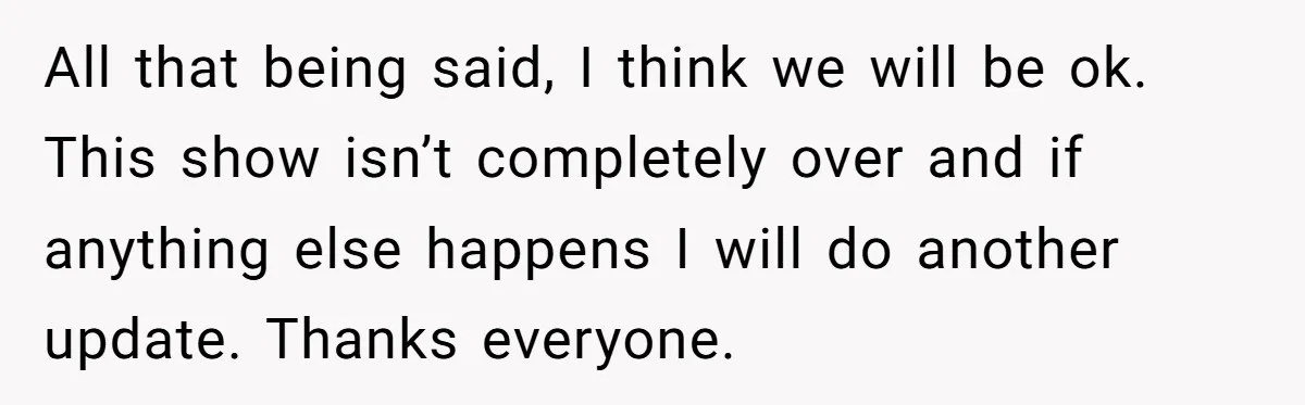 All that being said, I think we will be ok. This show isn’t completely over and if anything else happens I will do another update. Thanks everyone.