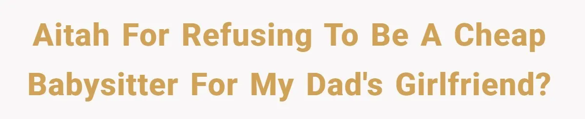 AITAH for refusing to be a cheap babysitter for my dad's girlfriend?