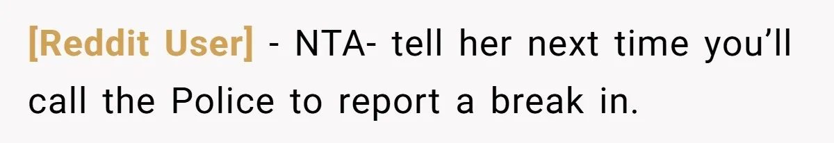 [Reddit User] − NTA- tell her next time you’ll call the Police to report a break in.