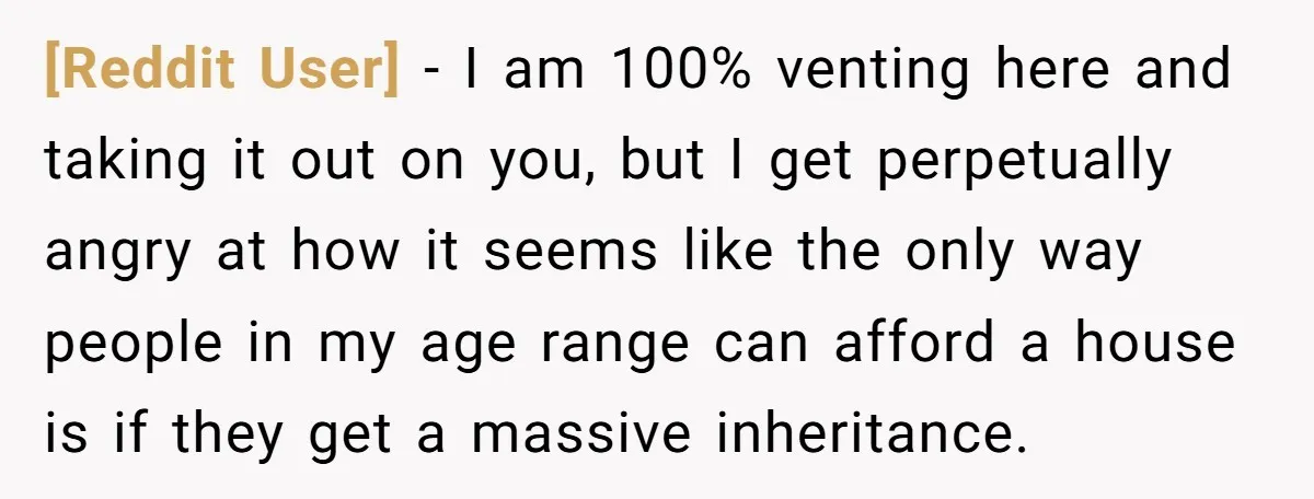 [Reddit User] − I am 100% venting here and taking it out on you, but I get perpetually angry at how it seems like the only way people in my...