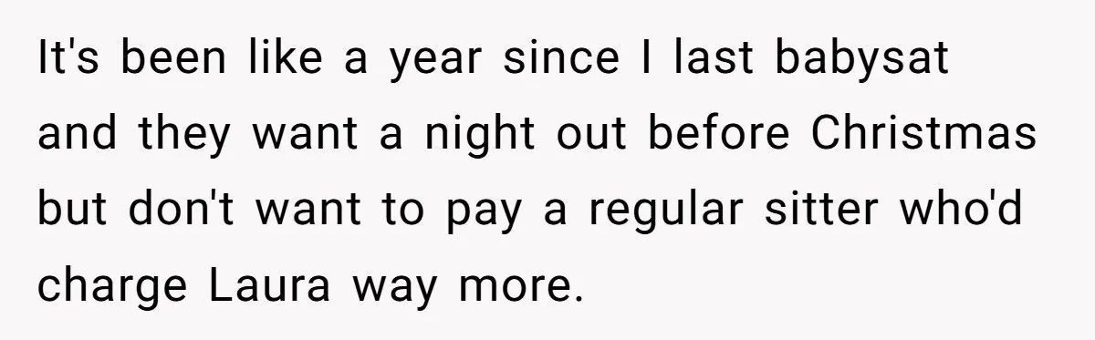 It's been like a year since I last babysat and they want a night out before Christmas but don't want to pay a regular sitter who'd charge Laura way more.