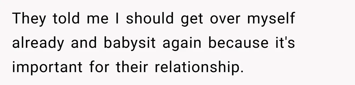 They told me I should get over myself already and babysit again because it's important for their relationship.