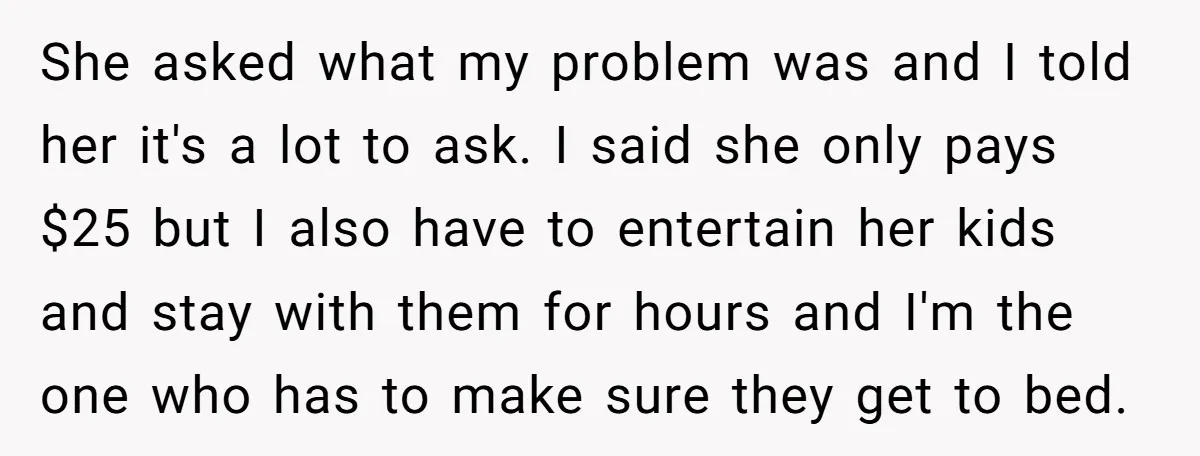 She asked what my problem was and I told her it's a lot to ask. I said she only pays $25 but I also have to entertain her kids and...