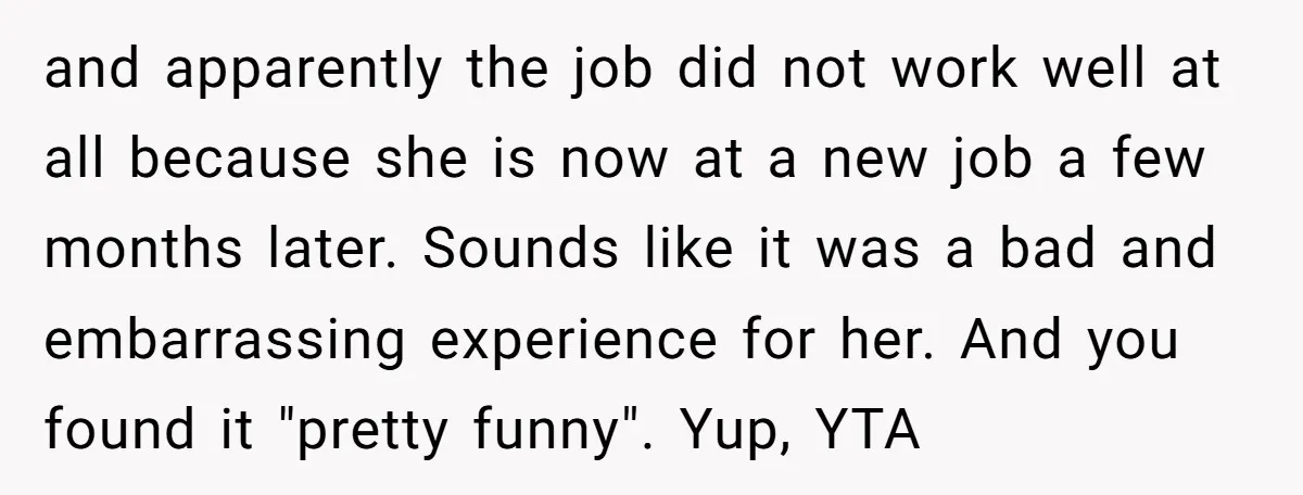and apparently the job did not work well at all because she is now at a new job a few months later. Sounds like it was a bad and embarrassing...