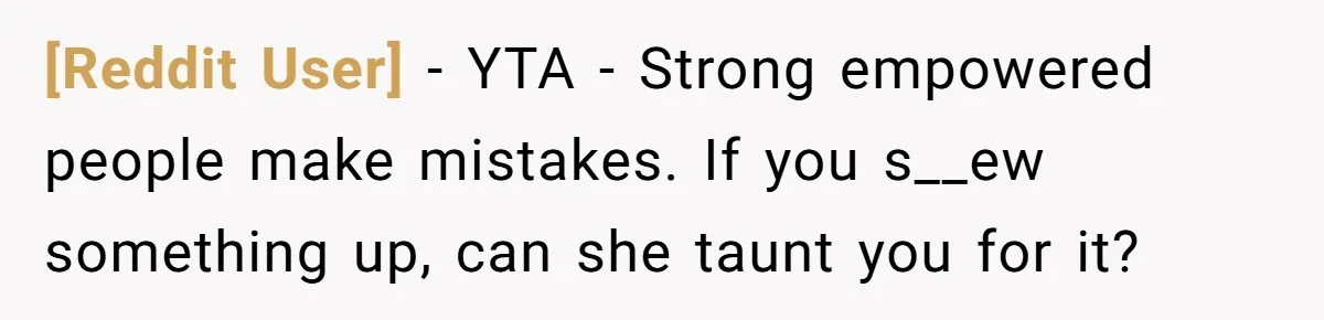 [Reddit User] − YTA - Strong empowered people make mistakes. If you s__ew something up, can she taunt you for it?