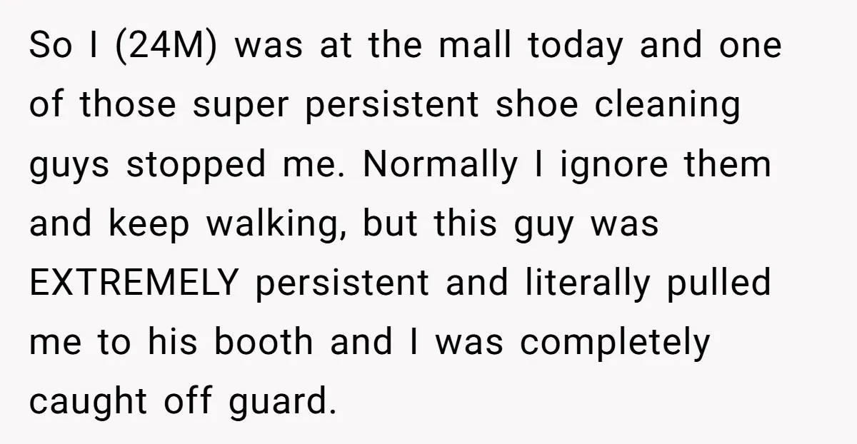 So I (24M) was at the mall today and one of those super persistent shoe cleaning guys stopped me. Normally I ignore them and keep walking, but this guy was...