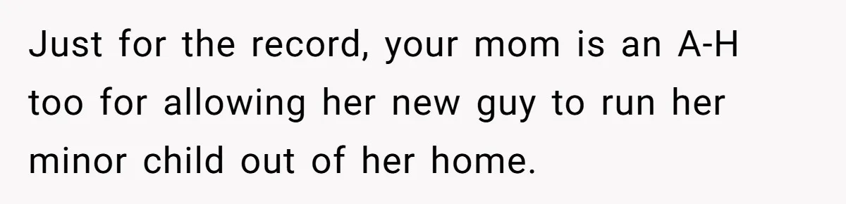 Just for the record, your mom is an A-H too for allowing her new guy to run her minor child out of her home.