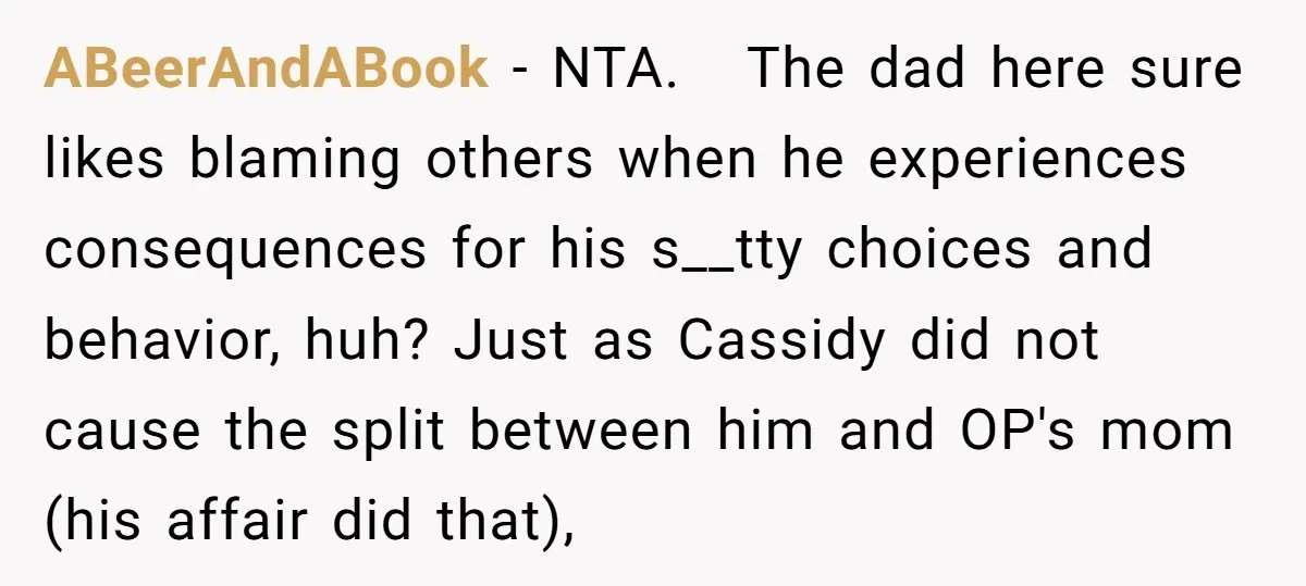 ABeerAndABook - NTA. The dad here sure likes blaming others when he experiences consequences for his s__tty choices and behavior, huh? Just as Cassidy did not cause the split between...