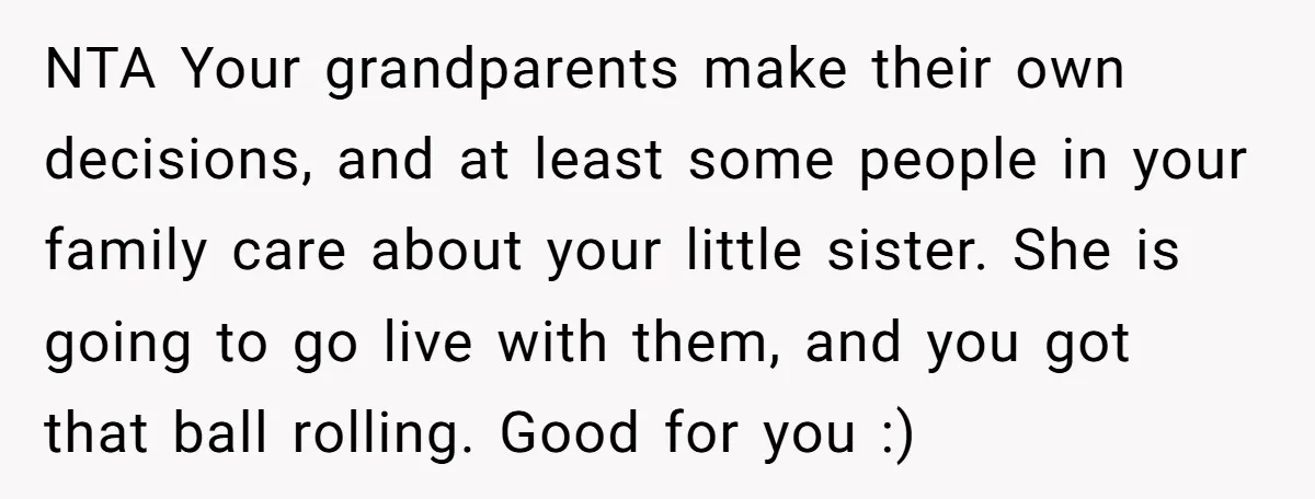 NTA Your grandparents make their own decisions, and at least some people in your family care about your little sister. She is going to go live with them, and you...