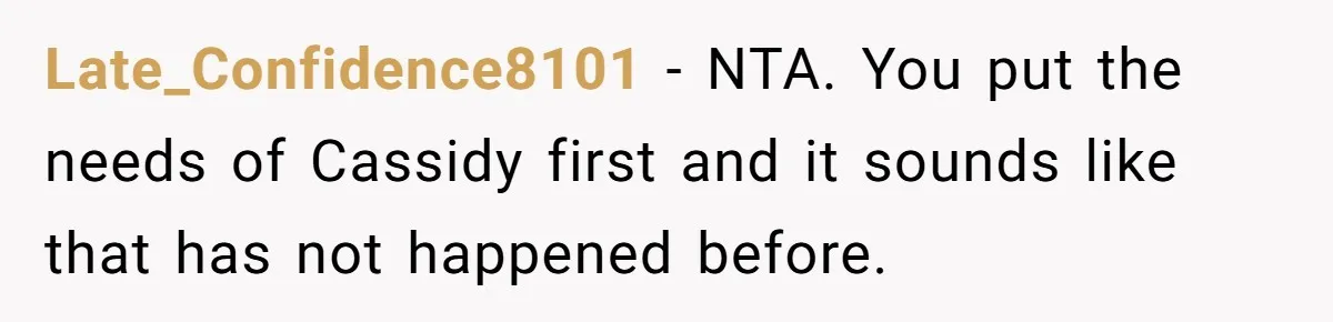 Late_Confidence8101 - NTA. You put the needs of Cassidy first and it sounds like that has not happened before.