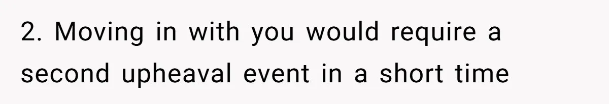 2. Moving in with you would require a second upheaval event in a short time