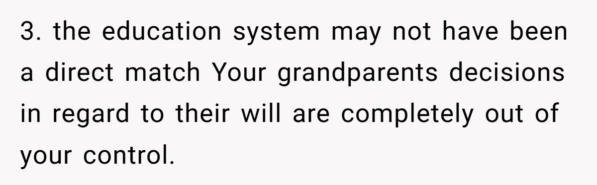 3. the education system may not have been a direct match Your grandparents decisions in regard to their will are completely out of your control.
