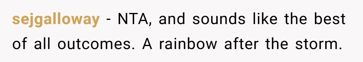 sejgalloway - NTA, and sounds like the best of all outcomes. A rainbow after the storm.