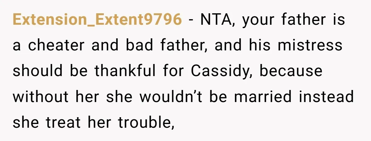 Extension_Extent9796 - NTA, your father is a cheater and bad father, and his mistress should be thankful for Cassidy, because without her she wouldn’t be married instead she treat her...